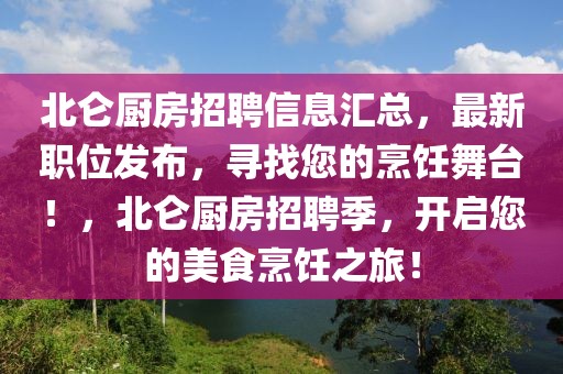 北仑厨房招聘信息汇总，最新职位发布，寻找您的烹饪舞台！，北仑厨房招聘季，开启您的美食烹饪之旅！