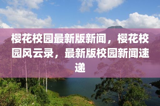 樱花校园最新版新闻，樱花校园风云录，最新版校园新闻速递