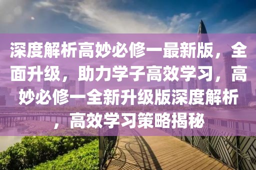 深度解析高妙必修一最新版，全面升级，助力学子高效学习，高妙必修一全新升级版深度解析，高效学习策略揭秘