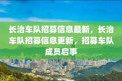 长治车队招募信息最新，长治车队招募信息更新，招募车队成员启事