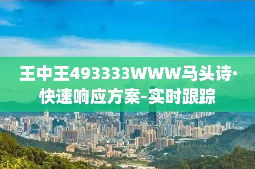 王中王493333WWW马头诗·快速响应方案-实时跟踪