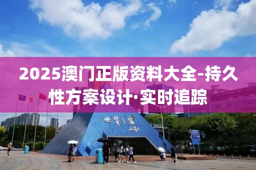 2025澳门正版资料大全-持久性方案设计·实时追踪