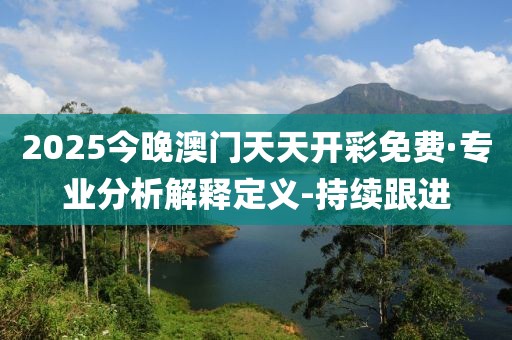 2025今晚澳门天天开彩免费·专业分析解释定义-持续跟进