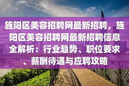 旌阳区美容招聘网最新招聘，旌阳区美容招聘网最新招聘信息全解析：行业趋势、职位要求、薪酬待遇与应聘攻略