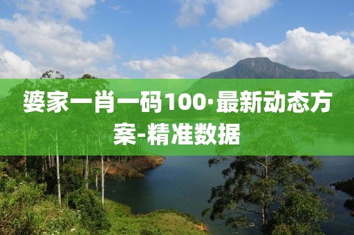 婆家一肖一码100·最新动态方案-精准数据