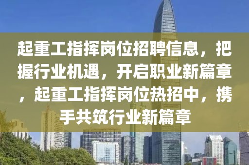 起重工指挥岗位招聘信息，把握行业机遇，开启职业新篇章，起重工指挥岗位热招中，携手共筑行业新篇章