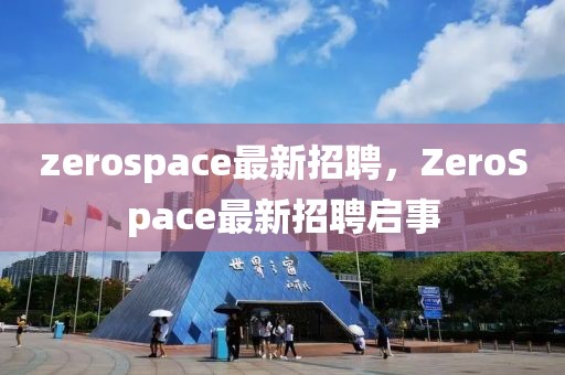 zerospace最新招聘，ZeroSpace最新招聘启事