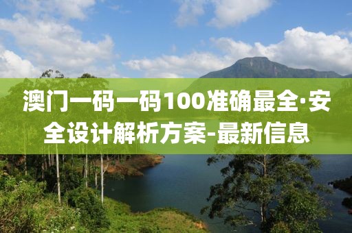 澳门一码一码100准确最全·安全设计解析方案-最新信息