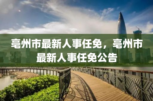 亳州市最新人事任免，亳州市最新人事任免公告