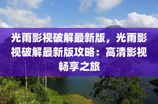 光雨影视破解最新版，光雨影视破解最新版攻略：高清影视畅享之旅