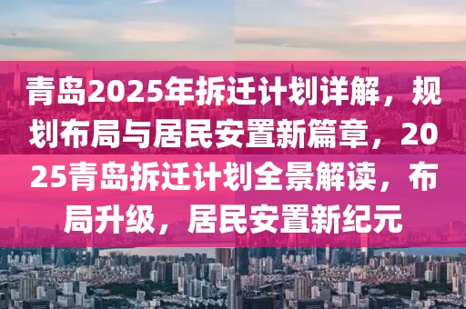 青岛2025年拆迁计划详解，规划布局与居民安置新篇章，2025青岛拆迁计划全景解读，布局升级，居民安置新纪元