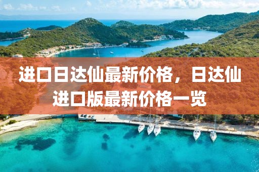 进口日达仙最新价格，日达仙进口版最新价格一览