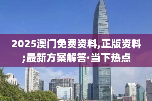 2025澳门免费资料,正版资料;最新方案解答·当下热点