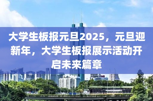 大学生板报元旦2025，元旦迎新年，大学生板报展示活动开启未来篇章