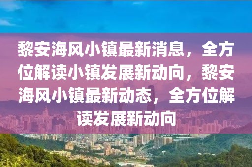 黎安海风小镇最新消息，全方位解读小镇发展新动向，黎安海风小镇最新动态，全方位解读发展新动向