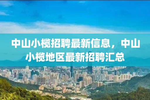 中山小榄招聘最新信息，中山小榄地区最新招聘汇总