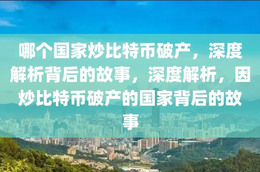 哪个国家炒比特币破产，深度解析背后的故事，深度解析，因炒比特币破产的国家背后的故事