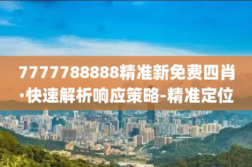 7777788888精准新免费四肖·快速解析响应策略-精准定位