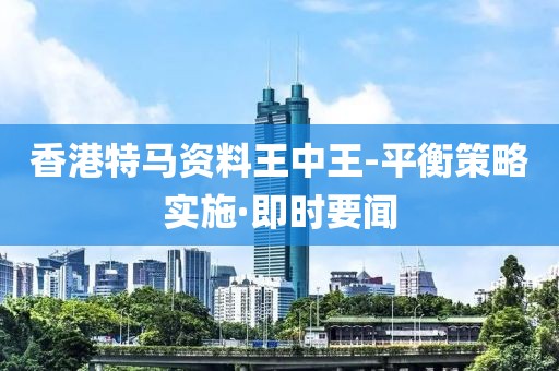 香港特马资料王中王-平衡策略实施·即时要闻