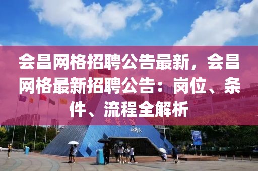 会昌网格招聘公告最新，会昌网格最新招聘公告：岗位、条件、流程全解析