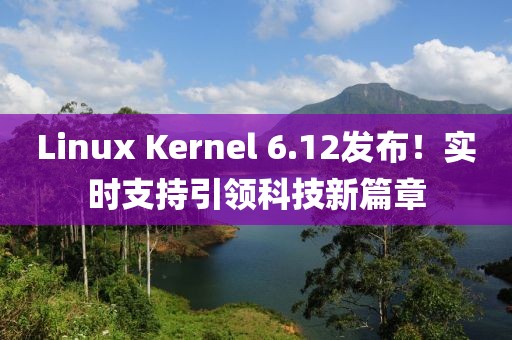 Linux Kernel 6.12发布！实时支持引领科技新篇章