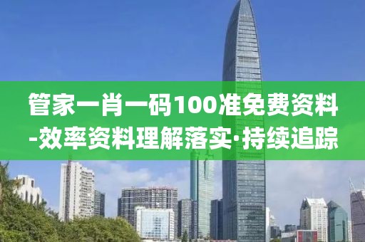 管家一肖一码100准免费资料-效率资料理解落实·持续追踪