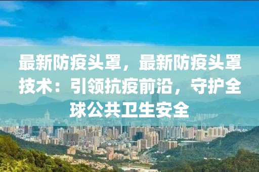 最新防疫头罩，最新防疫头罩技术：引领抗疫前沿，守护全球公共卫生安全