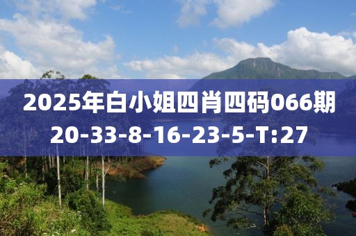 2025年白小姐四肖四码066期20-33-8-16-23-5-T:27