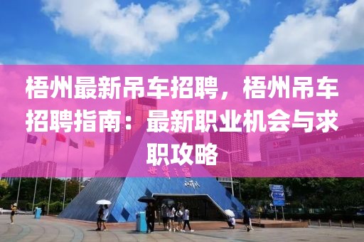 梧州最新吊车招聘，梧州吊车招聘指南：最新职业机会与求职攻略