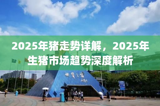 2025年猪走势详解，2025年生猪市场趋势深度解析