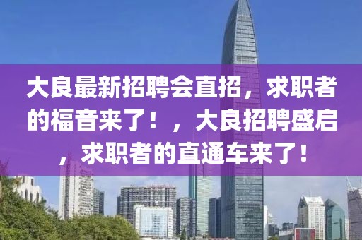 大良最新招聘会直招，求职者的福音来了！，大良招聘盛启，求职者的直通车来了！