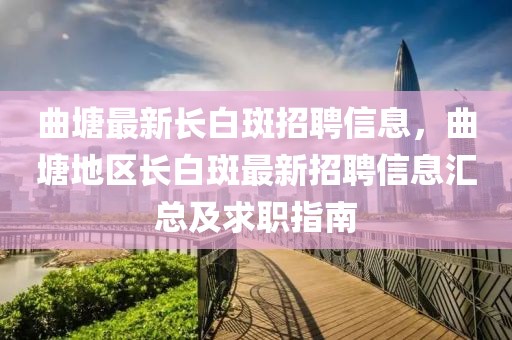 曲塘最新长白斑招聘信息，曲塘地区长白斑最新招聘信息汇总及求职指南