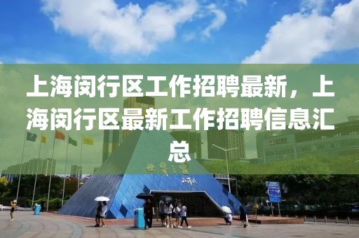 上海闵行区工作招聘最新，上海闵行区最新工作招聘信息汇总