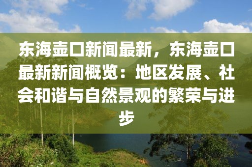 东海壶口新闻最新，东海壶口最新新闻概览：地区发展、社会和谐与自然景观的繁荣与进步