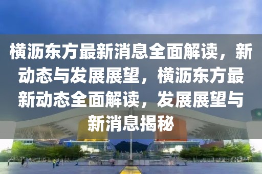 横沥东方最新消息全面解读，新动态与发展展望，横沥东方最新动态全面解读，发展展望与新消息揭秘