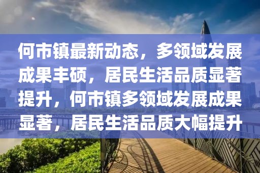 何市镇最新动态，多领域发展成果丰硕，居民生活品质显著提升，何市镇多领域发展成果显著，居民生活品质大幅提升