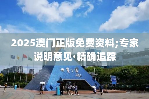 2025澳门正版免费资料;专家说明意见·精确追踪