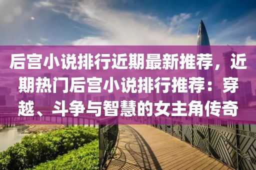 后宫小说排行近期最新推荐，近期热门后宫小说排行推荐：穿越、斗争与智慧的女主角传奇