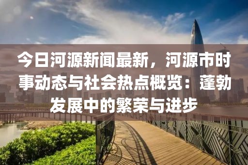 今日河源新闻最新，河源市时事动态与社会热点概览：蓬勃发展中的繁荣与进步