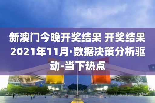 新澳门今晚开奖结果 开奖结果2021年11月·数据决策分析驱动-当下热点