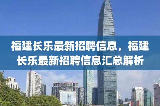 福建长乐最新招聘信息，福建长乐最新招聘信息汇总解析