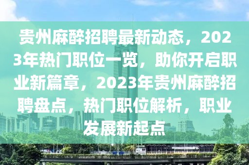 贵州麻醉招聘最新动态，2023年热门职位一览，助你开启职业新篇章，2023年贵州麻醉招聘盘点，热门职位解析，职业发展新起点