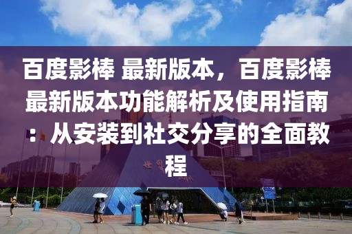 百度影棒 最新版本，百度影棒最新版本功能解析及使用指南：从安装到社交分享的全面教程