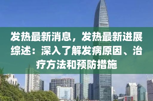 发热最新消息，发热最新进展综述：深入了解发病原因、治疗方法和预防措施