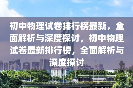 初中物理试卷排行榜最新，全面解析与深度探讨，初中物理试卷最新排行榜，全面解析与深度探讨