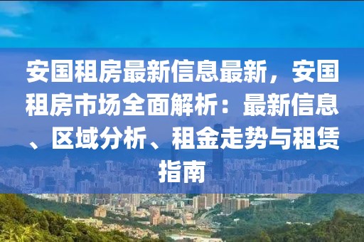 安国租房最新信息最新，安国租房市场全面解析：最新信息、区域分析、租金走势与租赁指南