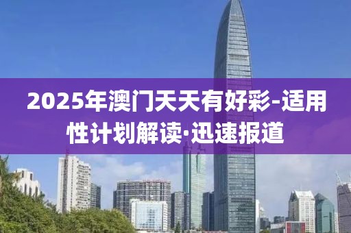 2025年澳门天天有好彩-适用性计划解读·迅速报道