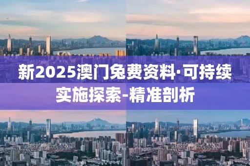 新2025澳门兔费资料·可持续实施探索-精准剖析