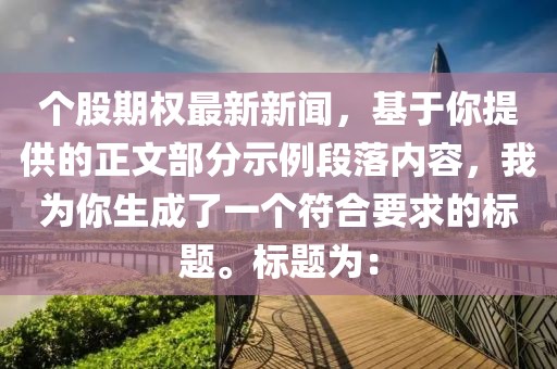 个股期权最新新闻，基于你提供的正文部分示例段落内容，我为你生成了一个符合要求的标题。标题为：