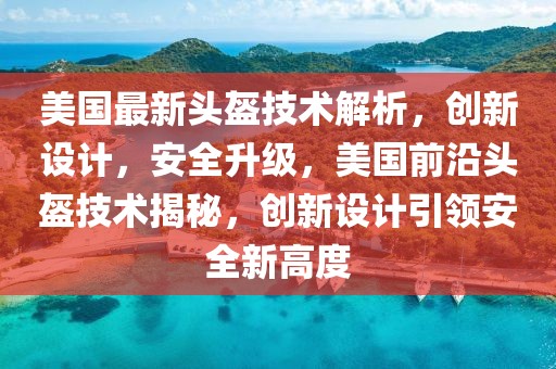 美国最新头盔技术解析，创新设计，安全升级，美国前沿头盔技术揭秘，创新设计引领安全新高度